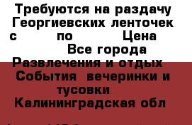 Требуются на раздачу Георгиевских ленточек с 30 .04 по 09.05. › Цена ­ 2 000 - Все города Развлечения и отдых » События, вечеринки и тусовки   . Калининградская обл.